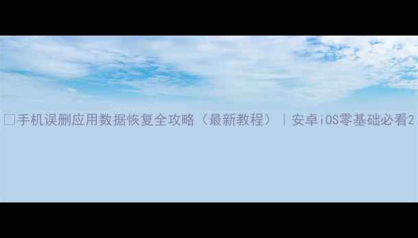 图片 📱手机误删应用数据恢复全攻略（最新教程）｜安卓iOS零基础必看2