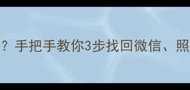 手机误删重要数据怎么恢复手把手教你3步找回微信照片聊天记录附免费工具