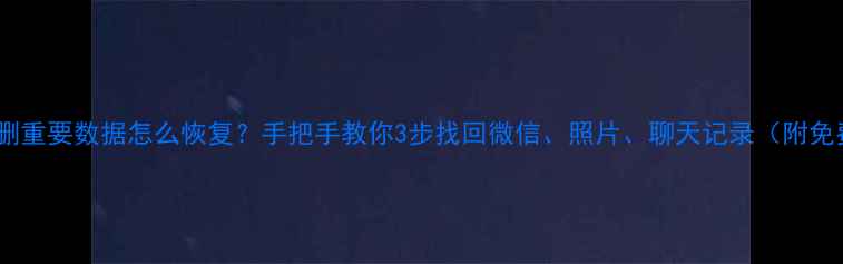 图片 📱手机误删重要数据怎么恢复？手把手教你3步找回微信、照片、聊天记录（附免费工具）1