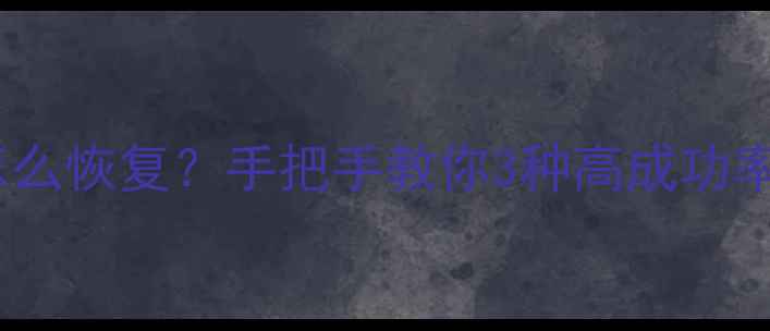 图片 📱手机误删重要数据怎么恢复？手把手教你3种高成功率方案（附防丢指南）1