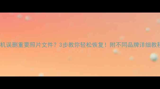 图片 📱手机误删重要照片文件？3步教你轻松恢复！附不同品牌详细教程💻1