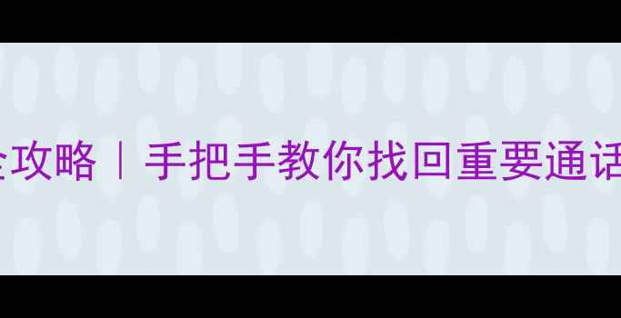 图片 📱手机通话录音恢复全攻略｜手把手教你找回重要通话记录（附免费工具）1