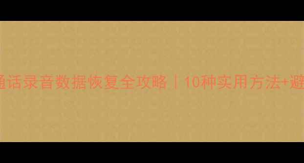 图片 📱手机通话录音数据恢复全攻略｜10种实用方法+避坑指南1