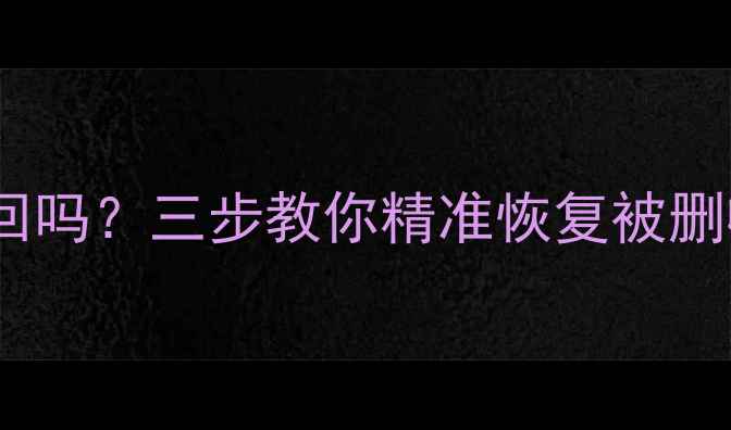 图片 📱抖音收藏清空后还能找回吗？三步教你精准恢复被删收藏夹（附保姆级教程）1