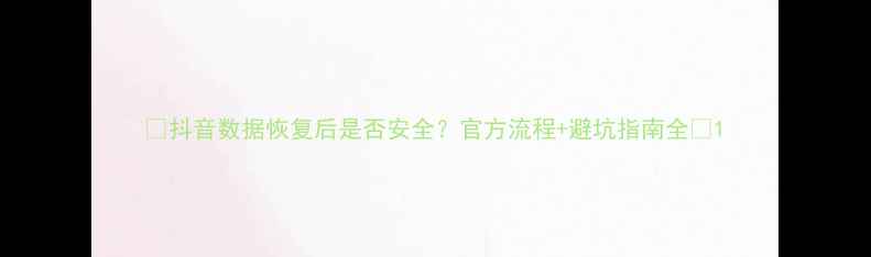图片 📱抖音数据恢复后是否安全？官方流程+避坑指南全🔒1