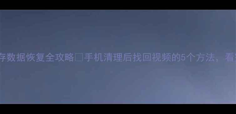 抖音缓存数据恢复全攻略手机清理后找回视频的5个方法看完秒懂