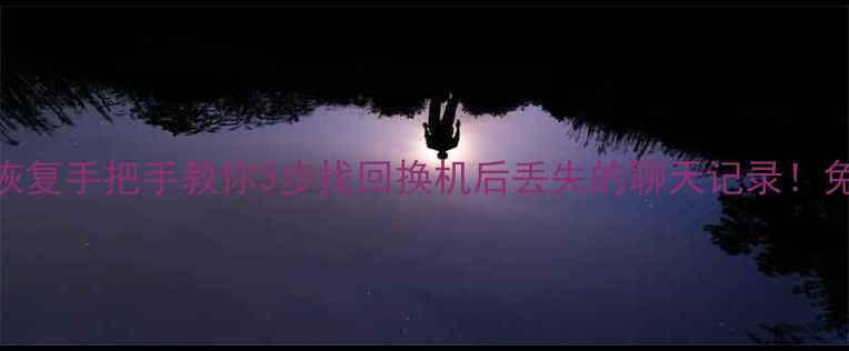 换手机短信数据恢复手把手教你3步找回换机后丢失的聊天记录免费工具详细教程