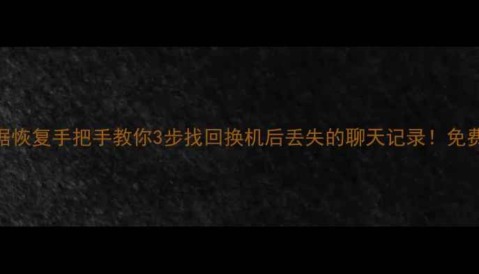 图片 📱换手机短信数据恢复手把手教你3步找回换机后丢失的聊天记录！免费工具+详细教程2