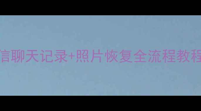 图片 📱换机必看！微信聊天记录+照片恢复全流程教程（附备份攻略）