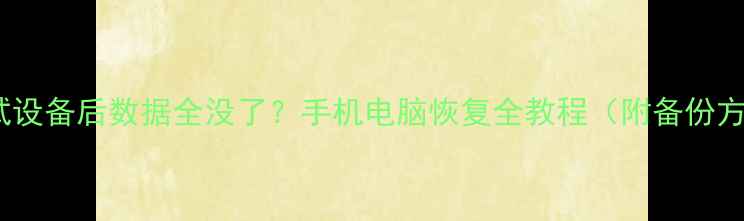 图片 📱擦拭设备后数据全没了？手机电脑恢复全教程（附备份方法）1
