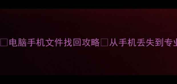 图片 📱数据恢复全流程📱电脑手机文件找回攻略✅从手机丢失到专业恢复的详细步骤1