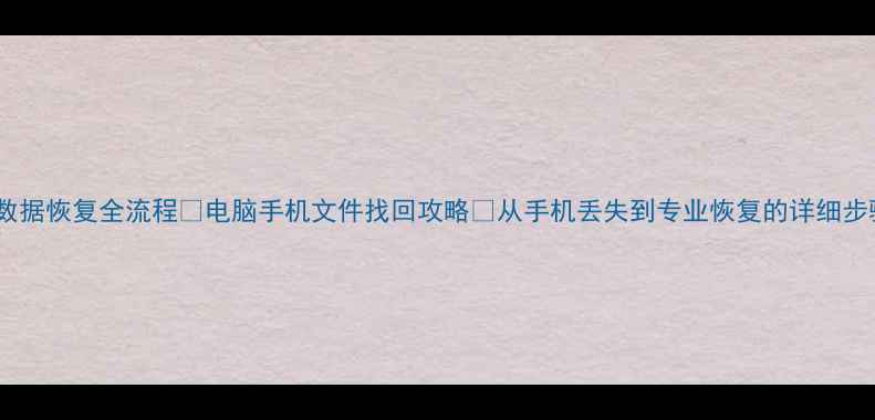 图片 📱数据恢复全流程📱电脑手机文件找回攻略✅从手机丢失到专业恢复的详细步骤2