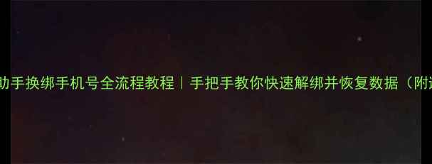 图片 📱数据恢复助手换绑手机号全流程教程｜手把手教你快速解绑并恢复数据（附避坑指南）1