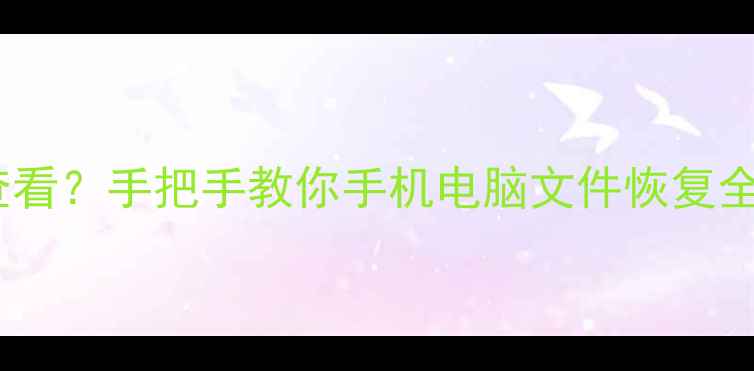 图片 📱数据恢复后在哪里查看？手把手教你手机电脑文件恢复全攻略（附工具测评）1