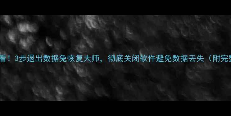 数据恢复必看3步退出数据兔恢复大师彻底关闭软件避免数据丢失附完整操作指南