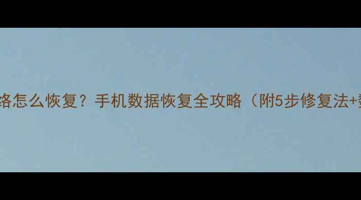 图片 📱数据漫游后网络怎么恢复？手机数据恢复全攻略（附5步修复法+数据找回技巧）2