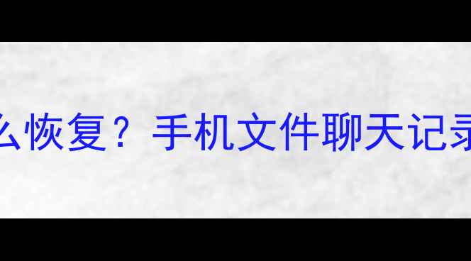 图片 📱数据看不清楚怎么恢复？手机文件聊天记录云端照片全攻略！