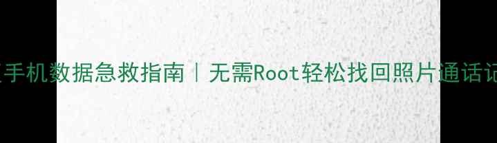 图片 📱无root恢复手机数据急救指南｜无需Root轻松找回照片通话记录聊天记录1