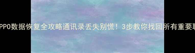 图片 📱最新OPPO数据恢复全攻略通讯录丢失别慌！3步教你找回所有重要联系人🔥