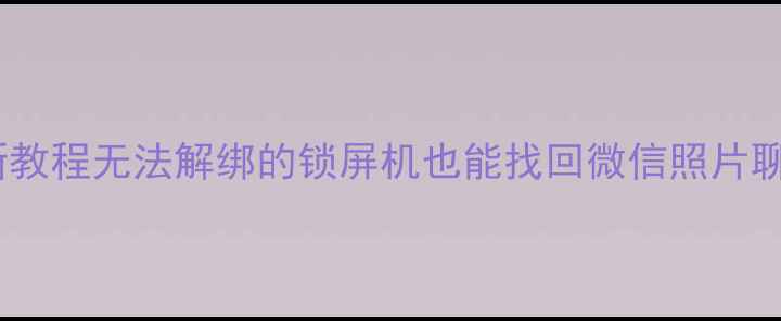图片 📱有锁机手机数据恢复最新教程无法解绑的锁屏机也能找回微信照片聊天记录！附免费工具测评1