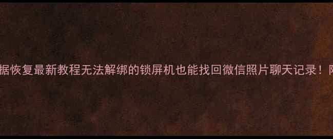 图片 📱有锁机手机数据恢复最新教程无法解绑的锁屏机也能找回微信照片聊天记录！附免费工具测评2