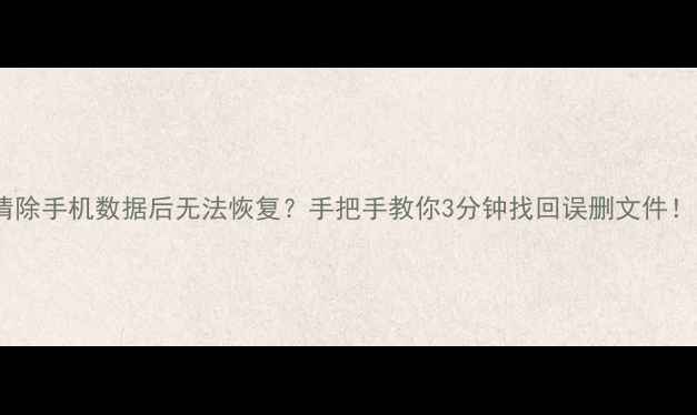 图片 📱清除手机数据后无法恢复？手把手教你3分钟找回误删文件！🔥2
