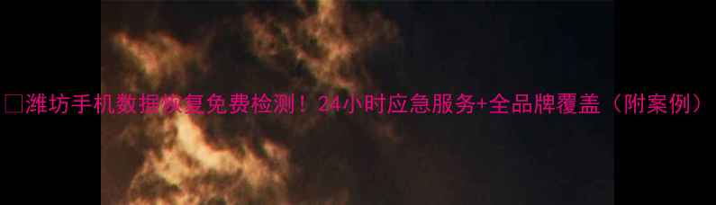 图片 📱潍坊手机数据恢复免费检测！24小时应急服务+全品牌覆盖（附案例）