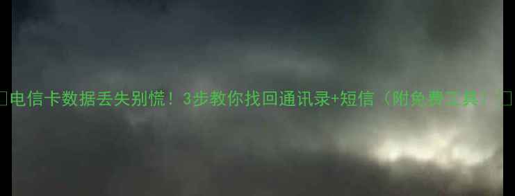 图片 📱电信卡数据丢失别慌！3步教你找回通讯录+短信（附免费工具）✨1