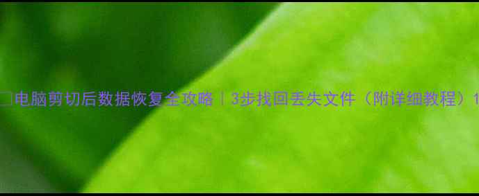 电脑剪切后数据恢复全攻略3步找回丢失文件附详细教程