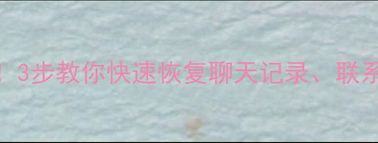 图片 📱电脑微信数据丢失别慌！3步教你快速恢复聊天记录、联系人及文件（附详细教程）
