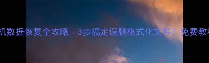 电脑手机数据恢复全攻略3步搞定误删格式化文件免费教程附工具