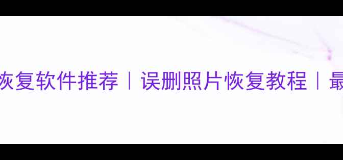 图片 📱电脑手机文件恢复软件推荐｜误删照片恢复教程｜最新免费工具清单