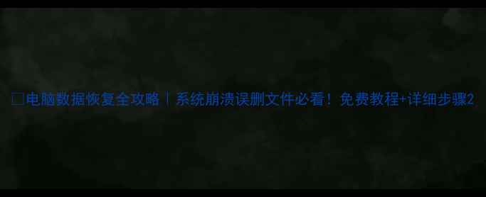 电脑数据恢复全攻略系统崩溃误删文件必看免费教程详细步骤