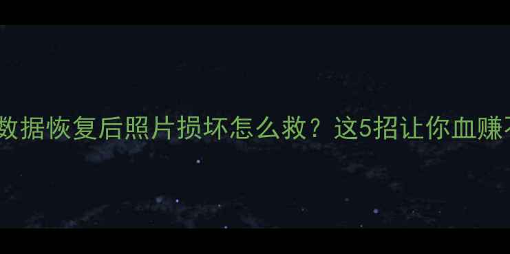 图片 📱电脑数据恢复后照片损坏怎么救？这5招让你血赚不亏！1