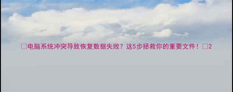 图片 📱电脑系统冲突导致恢复数据失败？这5步拯救你的重要文件！💾2