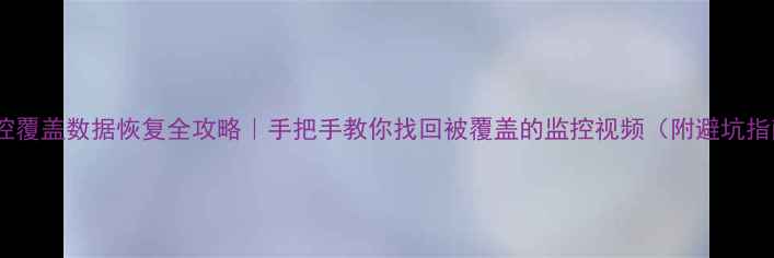 图片 📱监控覆盖数据恢复全攻略｜手把手教你找回被覆盖的监控视频（附避坑指南）1