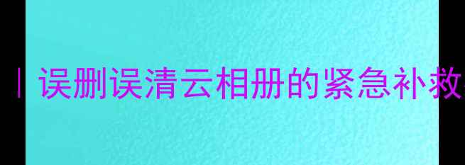 图片 📱相册云备份恢复全攻略｜误删误清云相册的紧急补救指南（附主流平台教程）