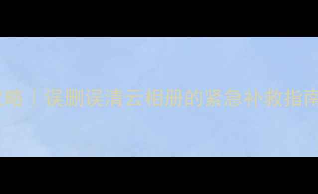 图片 📱相册云备份恢复全攻略｜误删误清云相册的紧急补救指南（附主流平台教程）1