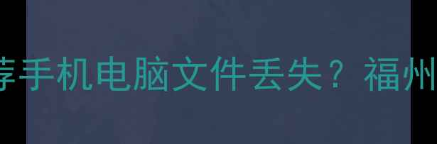 图片 📱福州数据恢复专业机构推荐手机电脑文件丢失？福州3大权威机构+避坑指南全！1
