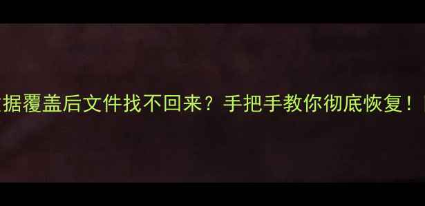 笔记本数据覆盖后文件找不回来手把手教你彻底恢复附避坑指南