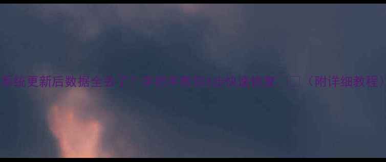 图片 📱系统更新后数据全丢了？手把手教你3步快速恢复💻🔧（附详细教程）2