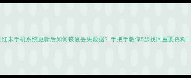 红米手机系统更新后如何恢复丢失数据手把手教你5步找回重要资料