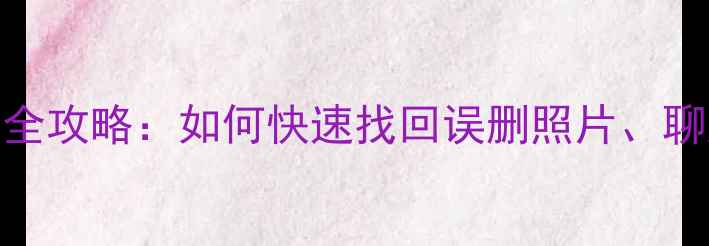 红魔6手机数据恢复全攻略如何快速找回误删照片聊天记录教程附上