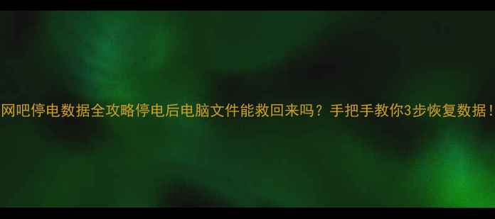 图片 📱网吧停电数据全攻略停电后电脑文件能救回来吗？手把手教你3步恢复数据！1