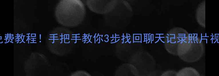 老手机数据恢复免费教程手把手教你3步找回聊天记录照片视频附详细图解