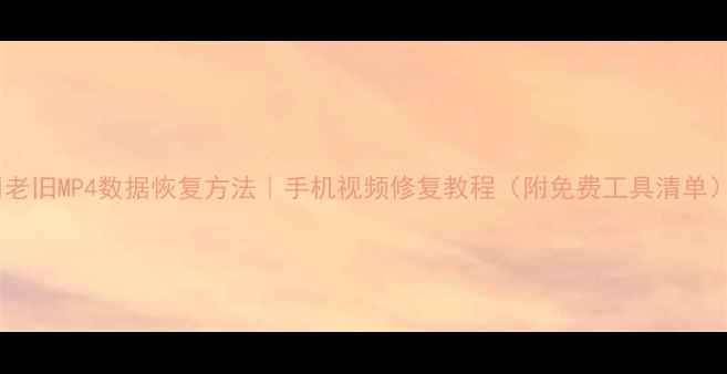 图片 📱老旧MP4数据恢复方法｜手机视频修复教程（附免费工具清单）1