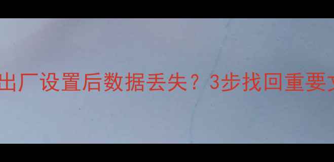 图片 📱联想S90T恢复出厂设置后数据丢失？3步找回重要文件（附教程）1