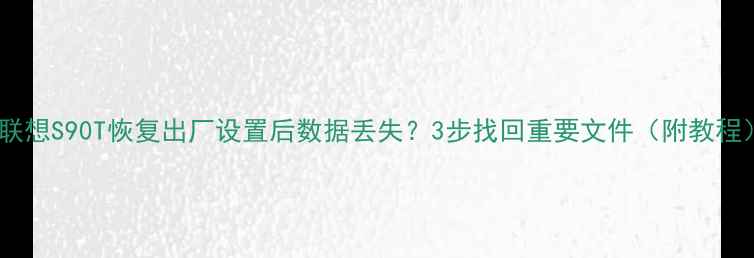 联想S90T恢复出厂设置后数据丢失3步找回重要文件附教程