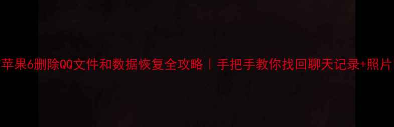 图片 📱苹果6删除QQ文件和数据恢复全攻略｜手把手教你找回聊天记录+照片🔧