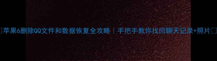苹果6删除QQ文件和数据恢复全攻略手把手教你找回聊天记录照片